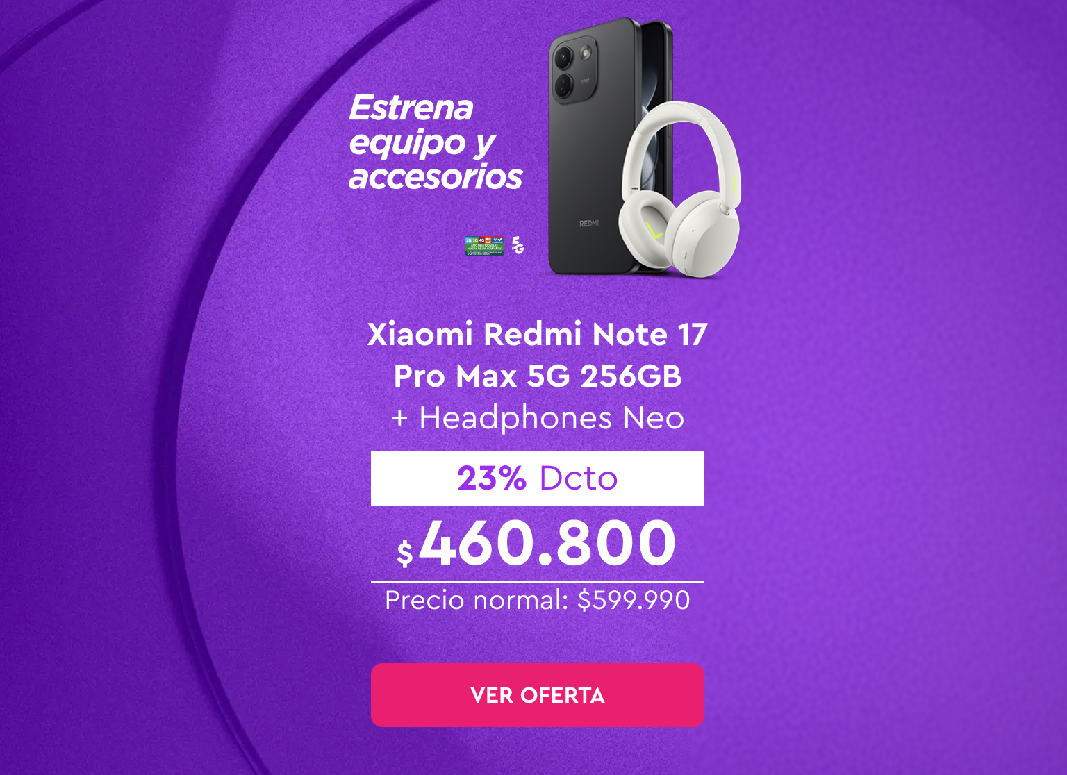 Estrena equipo y accesorios - 24 cuotas sin interés | 5G | Despacho Gratis | Xiaomi Redmi Note 17 Pro Max 5G 256GB + Headphones Neo | 23% Dcto $460.800 | Precio normal: $599.990 | Ver oferta