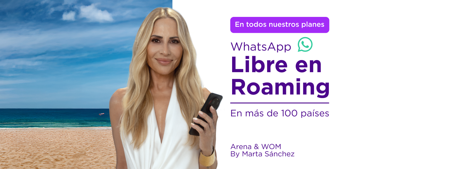 Arena y WOM By Marta Sánchez, En todos nuestros planes, Whatsapp Libre en Roaming, en más de 100 países